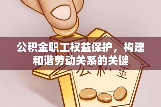 会同公积金职工权益保护，构建和谐劳动关系的关键